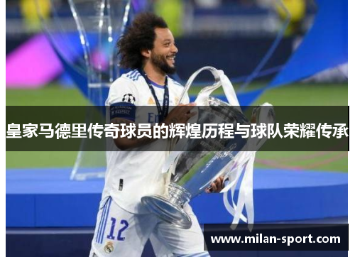 皇家马德里传奇球员的辉煌历程与球队荣耀传承