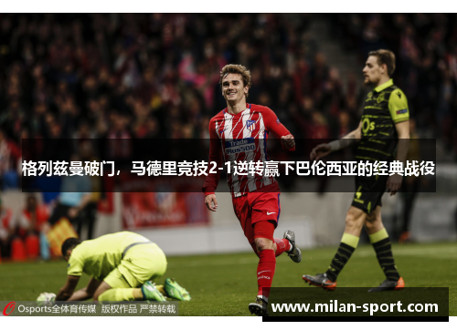 格列兹曼破门，马德里竞技2-1逆转赢下巴伦西亚的经典战役